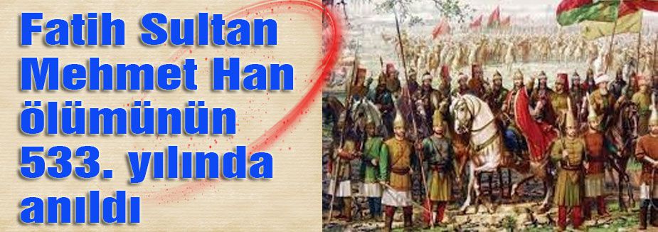 Fatih Sultan ölümünün 533. yılında anıldı