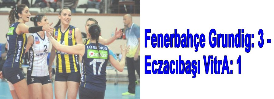 Fenerbahçe Grundig: 3 - Eczacıbaşı VitrA: 1