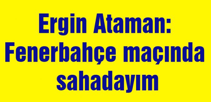 'Fenerbahçe maçında sahadayım'