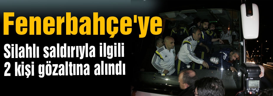 Fenerbahçe'ye saldırıyla ilgili 2 kişi gözaltına alındı