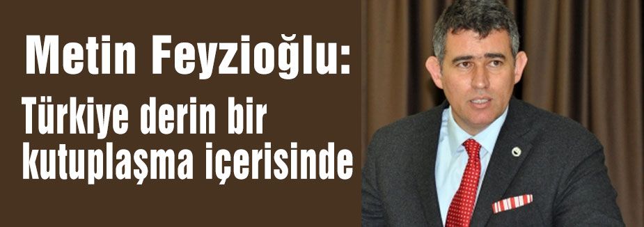 Feyzioğlu: Türkiye derin bir kutuplaşma içerisinde