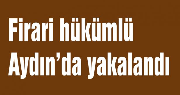 Firari hükümlü Aydın’da yakalandı