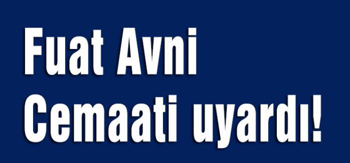 Fuat Avni Cemaati uyardı!