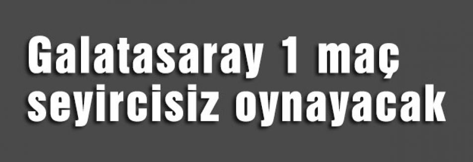 Galatasaray 1 maç seyircisiz oynayacak
