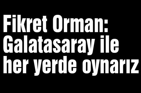 Galatasaray ile her yerde oynarız