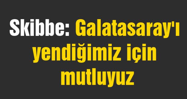 Galatasaray'ı yendiğimiz için mutluyuz