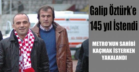 Galip Öztürk’e 145 yıl İstendi
