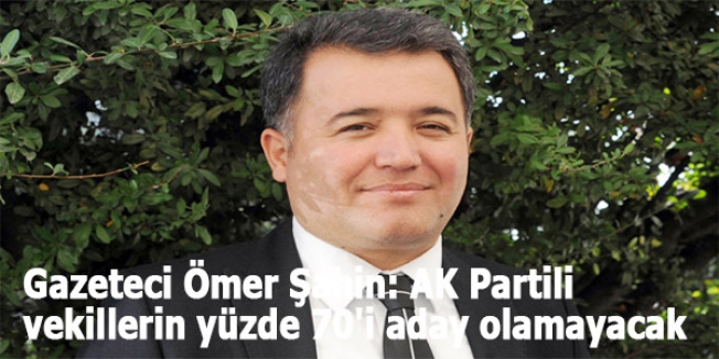 Gazeteci Ömer Şahin: AK Partili vekillerin yüzde 70'i aday olamayacak