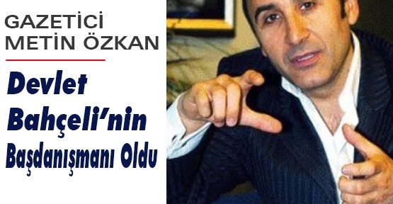Gazeteci Özkan Bahçeli'nin Danışmanı Oldu