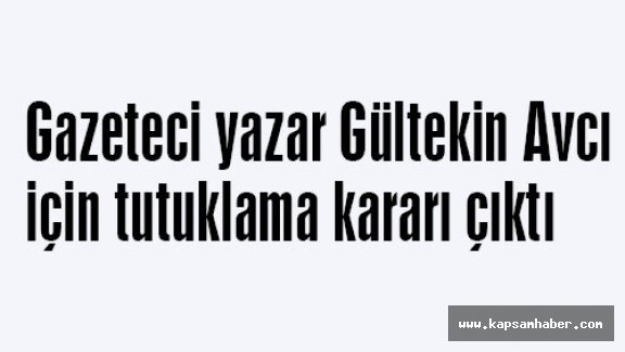 Gazeteci yazar Gültekin Avcı için tutuklama kararı çıktı