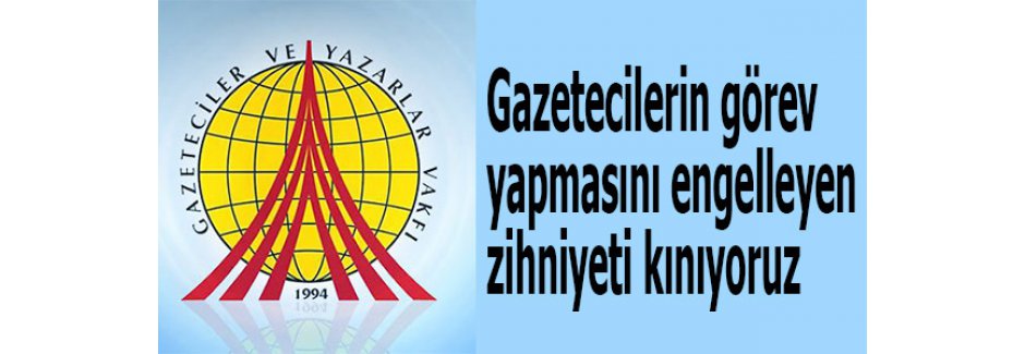 Gazetecilerin görev yapmasını engelleyen zihniyeti kınıyoruz