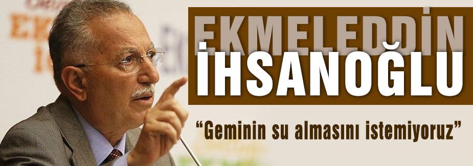 İhsanoğlu: Geminin su almasını istemiyoruz