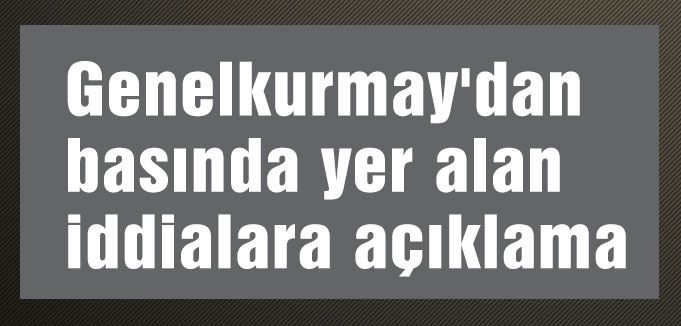 Genelkurmay'dan basında yer alan iddialara açıklama