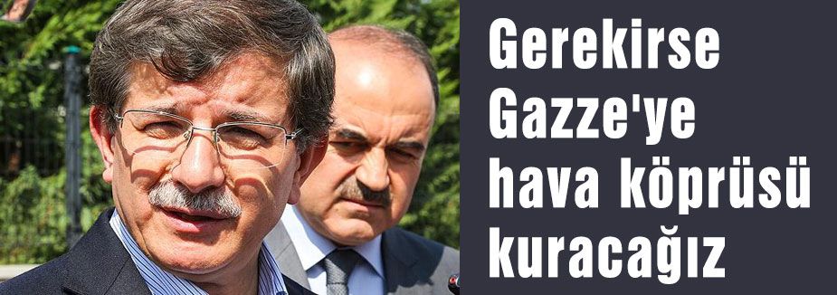 Gerekirse Gazze'ye hava köprüsü kuracağız