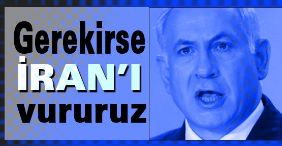 Gerekirse İran'ı vururuz