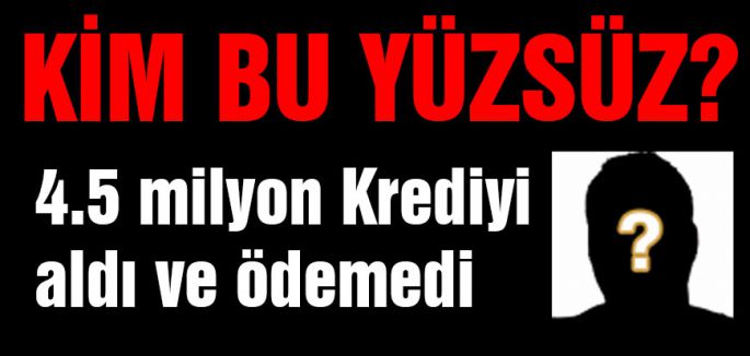 GERİ ÖDENMEYEN 4.5 MİLYON LİRALIK KREDİ...