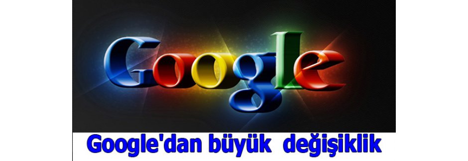 Google'dan büyük değişiklik