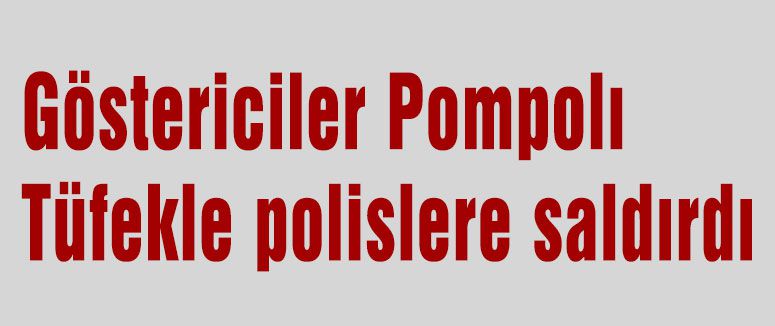 Göstericiler Pompolı Tüfekle polislere saldırdı