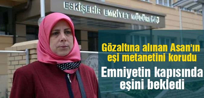 Gözaltına alınan Asan'ın eşi metanetini korudu