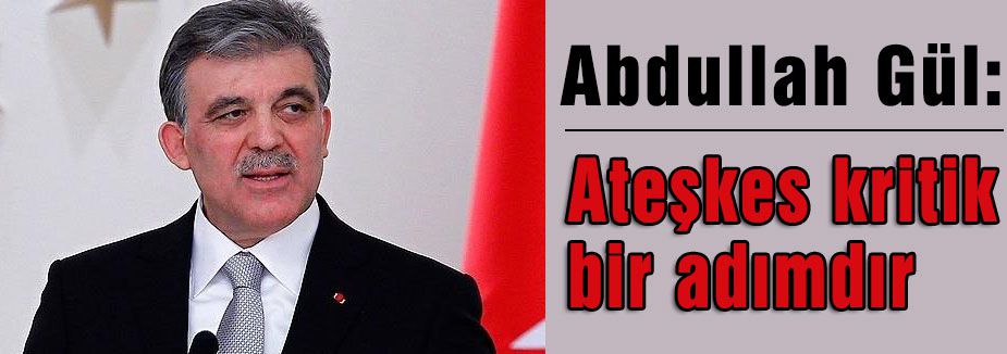 Gül: Ateşkes kritik bir adımdır