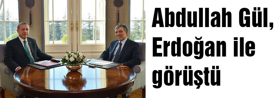 Gül, Erdoğan ile görüştü