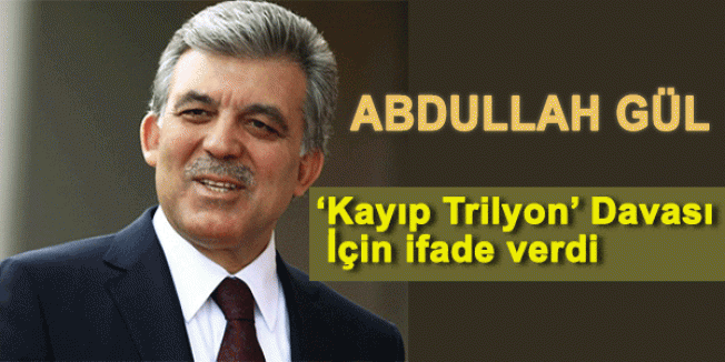 Gül 'Kayıp Trilyon'İçin İfade Verdi