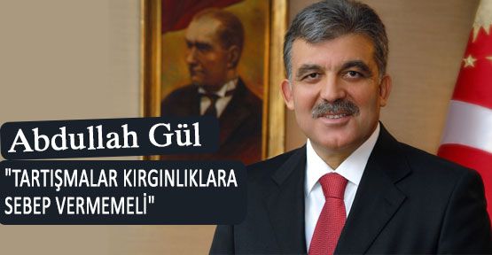 Gül: Kırgınlıklara sebep vermemeli