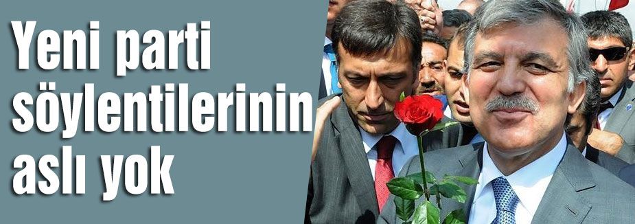 Gül: Yeni parti söylentilerinin aslı yok
