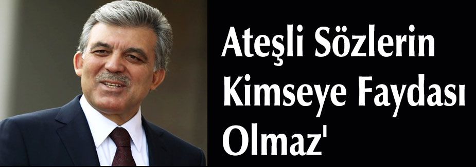 Gül:'Ateşli Sözlerin Kimseye Faydası Olmaz'