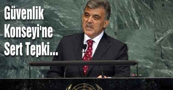 Gül'den Güvenlik Konseyi'ne Sert Tepki...