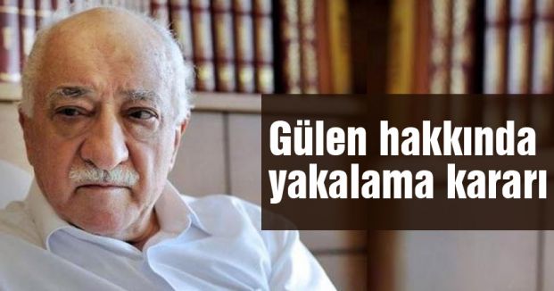 Gülen Hakkında yakalama Kararı..