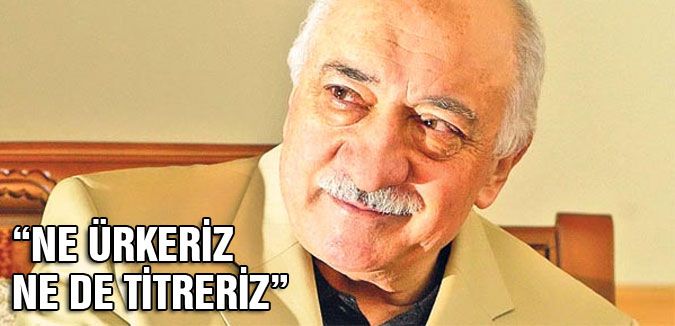 GÜLEN'DEN OPERASYON AÇIKLAMASI: NE ÜRKERİZ NE DE TİTRERİZ