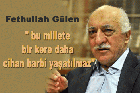 Gülen:'Dilerim Bu Millete Bir Kere Daha Cihan Harbi Yaşatılmaz'