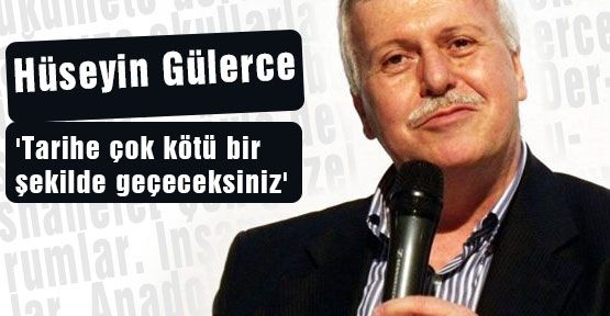 Gülerce: 'Tarihe çok kötü bir şekilde geçeceksiniz'