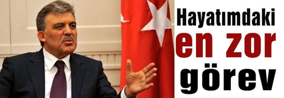 Gül:'Hayatımdaki en zor görev'