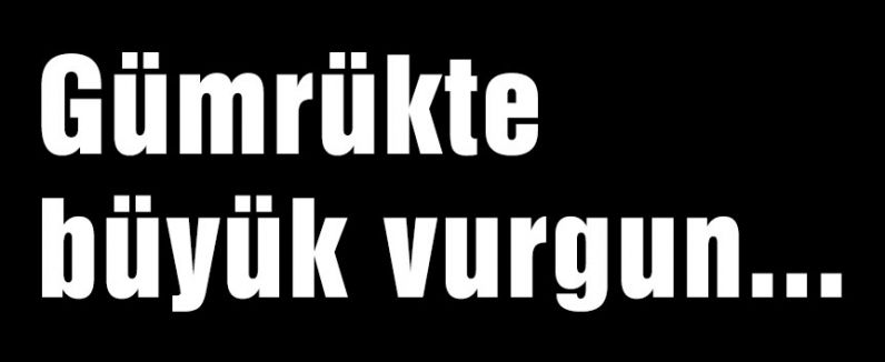 Gümrükte büyük vurgun...