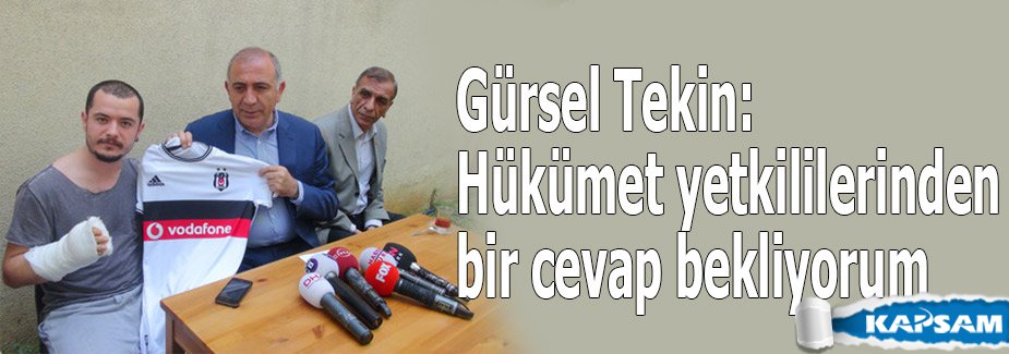 Gürsel Tekin: Hükümet yetkililerinden bir cevap bekliyorum