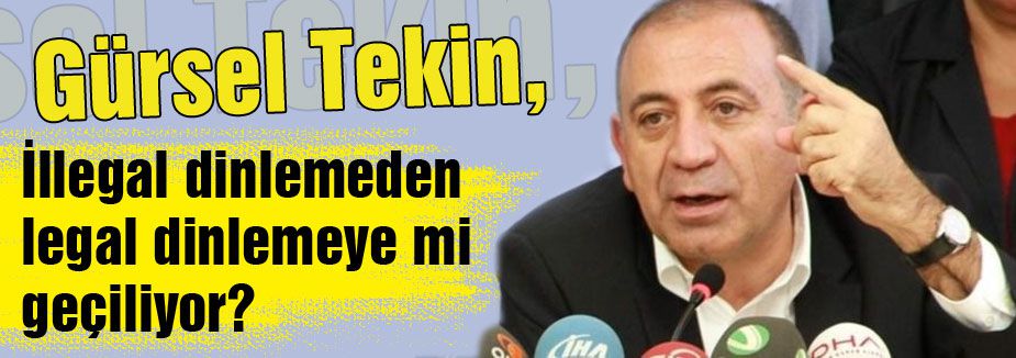 Gürsel Tekin: İllegal dinlemeden legal dinlemeye mi geçiliyor?