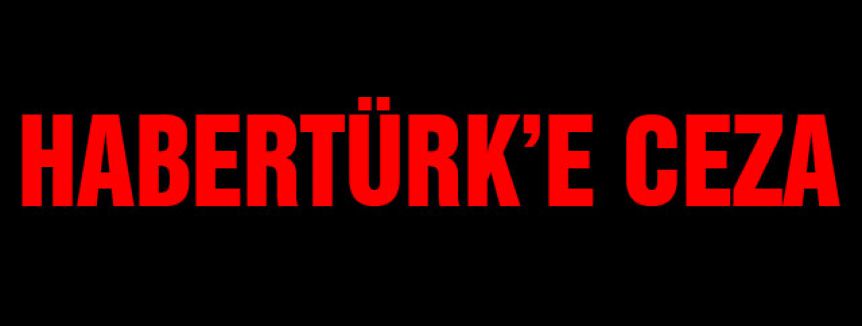 Habertürk'e Ceza!