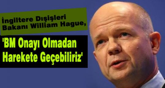 Hague:'BM Onayı Olmadan Harekete Geçebiliriz'