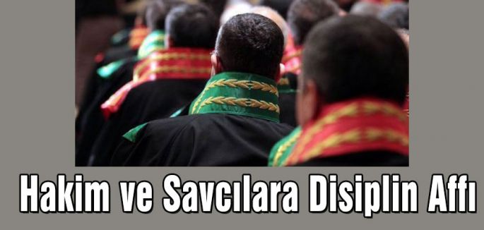 HAKİM VE SAVCILARA DİSİPLİN AFFI