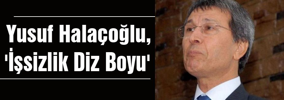 Halaçoğlu:'İşsizlik Diz Boyu'