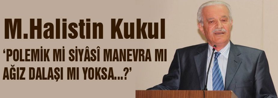 Halistin Kukul: “Polemik mi siyasi manevra mı?...“