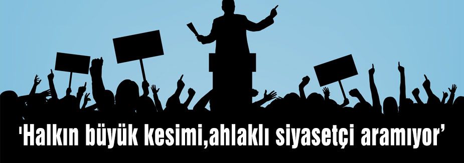 'Halkın büyük kesimi,ahlaklı siyasetçi aramıyor’