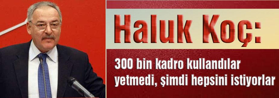 Haluk Koç: 300 bin kadro kullandılar yetmedi...