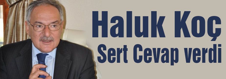 Haluk Koç muhalif kanada sert cevap verdi