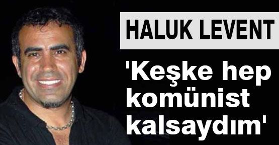Haluk Levent, Komünist Kalsaydım...
