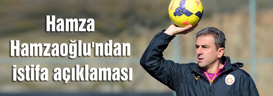 Hamza Hamzaoğlu'ndan istifa açıklaması