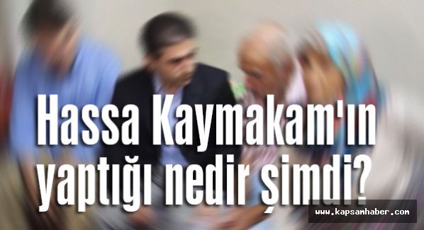 Hassa Kaymakam'ın yaptığı nedir şimdi?