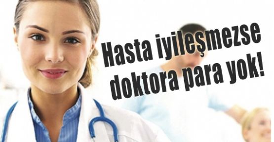 Hasta iyileşmezse doktora para yok!
